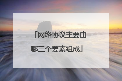 网络协议主要由哪三个要素组成