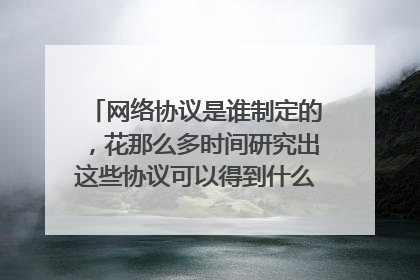 网络协议是谁制定的,花那么多时间研究出这些协议可以得到什么好处,协议是通过什么来实现的?