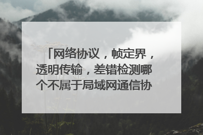 网络协议，帧定界，透明传输，差错检测哪个不属于局域网通信协议需要解决的问题