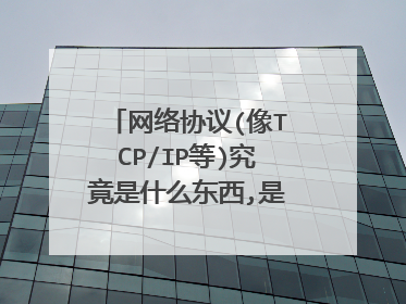 网络协议(像TCP/IP等)究竟是什么东西,是软件或是硬件或是其他的什么