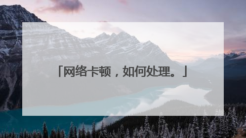 网络卡顿，如何处理。