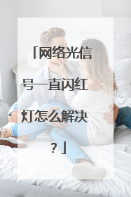 网络光信号一直闪红灯怎么解决？