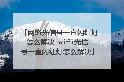 网络光信号一直闪红灯怎么解决 wifi光信号一直闪红灯怎么解决