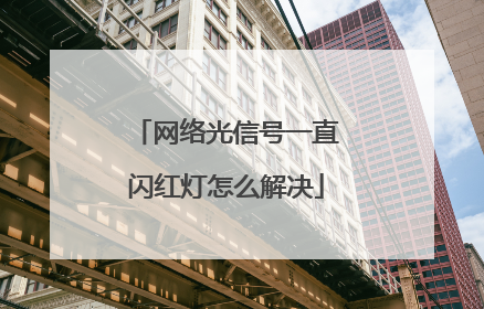 网络光信号一直闪红灯怎么解决