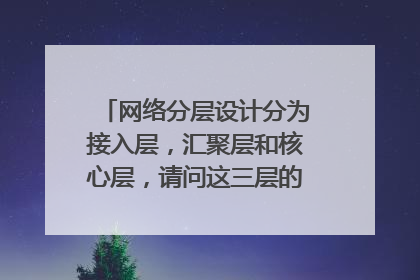 网络分层设计分为接入层，汇聚层和核心层，请问这三层的作用分别是什么