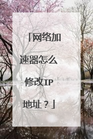 网络加速器怎么修改IP地址?