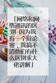 网络和网络通讯的区别 因为我有一个辩论赛,我搞不清他们有什么区别求大佬讲解
