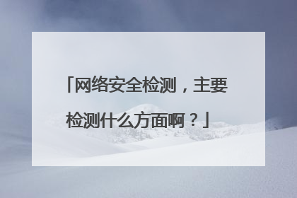 网络安全检测，主要检测什么方面啊？
