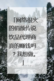 网络很火的俏颜传说饮品代理商真的赚钱吗？我想做。