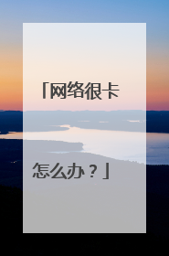 网络很卡怎么办？