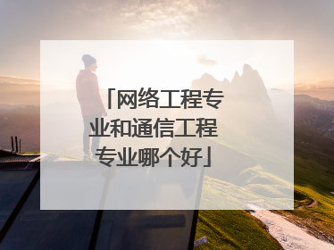 网络工程专业和通信工程专业哪个好