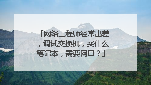 网络工程师经常出差,调试交换机,买什么笔记本,需要网口?