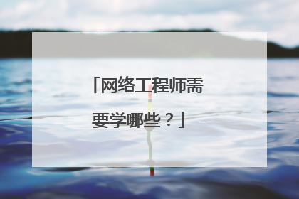 网络工程师需要学哪些?