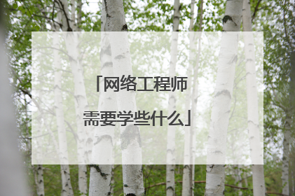 网络工程师 需要学些什么