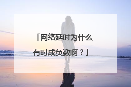 网络延时为什么有时成负数啊?