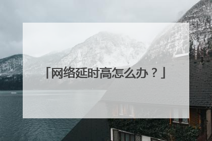 网络延时高怎么办?