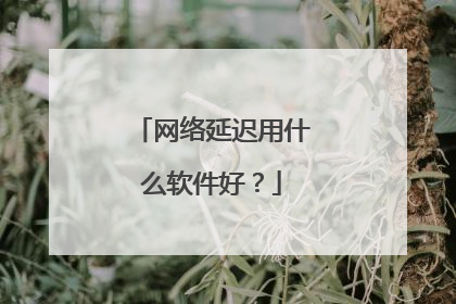 网络延迟用什么软件好？