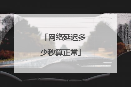 网络延迟多少秒算正常