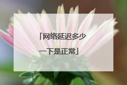 网络延迟多少一下是正常