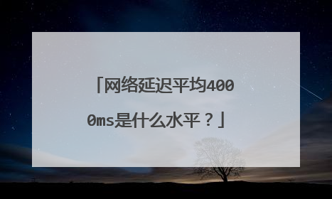 网络延迟平均4000ms是什么水平?