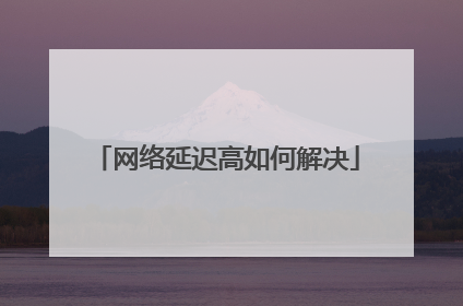 网络延迟高如何解决