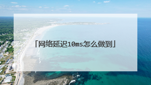 网络延迟10ms怎么做到