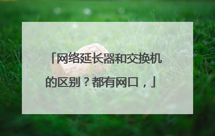 网络延长器和交换机的区别?都有网口,