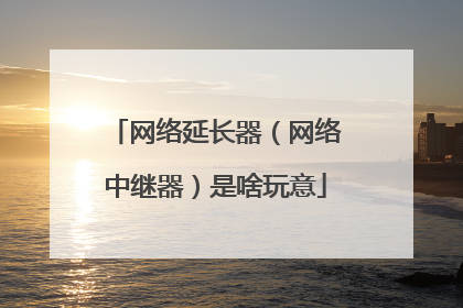 网络延长器（网络中继器）是啥玩意