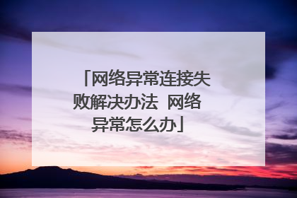 网络异常连接失败解决办法 网络异常怎么办