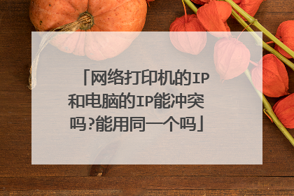 网络打印机的IP和电脑的IP能冲突吗?能用同一个吗