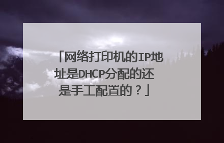 网络打印机的IP地址是DHCP分配的还是手工配置的?