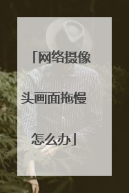网络摄像头画面拖慢怎么办