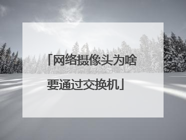 网络摄像头为啥要通过交换机