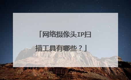 网络摄像头IP扫描工具有哪些?
