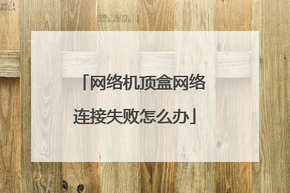 网络机顶盒网络连接失败怎么办