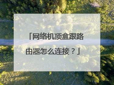 网络机顶盒跟路由器怎么连接?