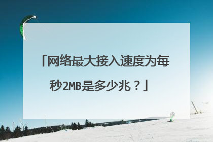 网络最大接入速度为每秒2MB是多少兆？
