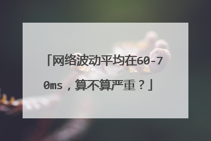 网络波动平均在60-70ms,算不算严重?