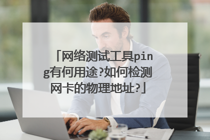 网络测试工具ping有何用途?如何检测网卡的物理地址?