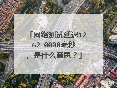 网络测试延迟1262.0000毫秒。是什么意思?
