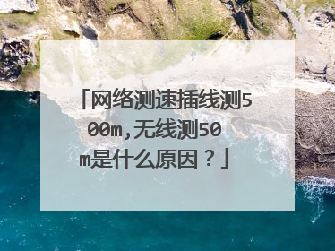 网络测速插线测500m,无线测50m是什么原因?