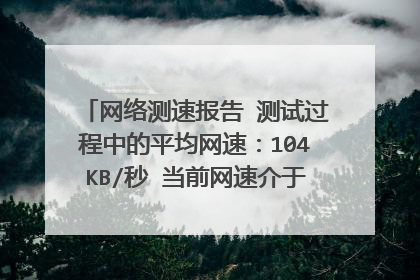 网络测速报告 测试过程中的平均网速:104KB/秒 当前网速介于512K ADSL 与1M ADSL 之间,更接近1M可我是5M
