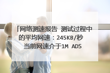 网络测速报告 测试过程中的平均网速:245KB/秒 当前网速介于1M ADSL 与2M ADSL 之间,更接近于2M AD