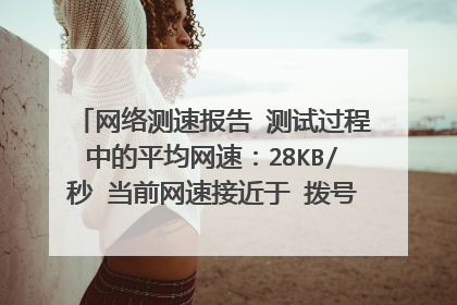 网络测速报告 测试过程中的平均网速：28KB/秒 当前网速接近于 拨号网络 但是我的宽带是2m的 突然变很慢~