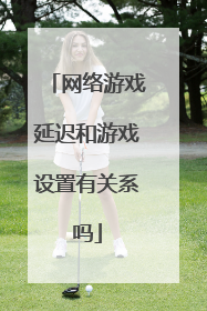 网络游戏延迟和游戏设置有关系吗