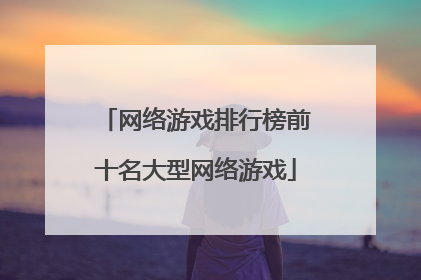 网络游戏排行榜前十名大型网络游戏