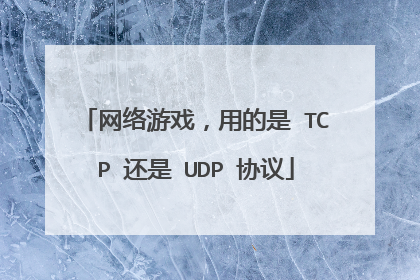 网络游戏,用的是 TCP 还是 UDP 协议