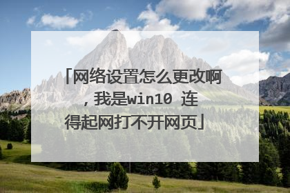 网络设置怎么更改啊，我是win10 连得起网打不开网页