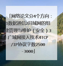 网络论文分4个方向：1数据通信2局域网的组建管理与维护（安全）3广域网接入技术4TCP/IP协议字数2500-3000