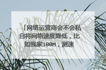 网络运营商会不会私自将网络速度降低,比如我家100M,测速只有50M。